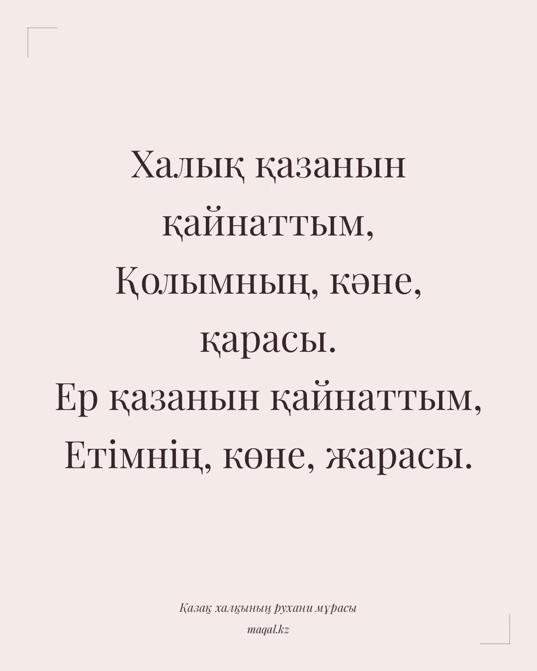 Халық қазанын қайнаттым, Қолымның, кәне, қарасы. Ер қазанын қайнаттым, Етімнің, көне, жарасы. — қазақша мақал