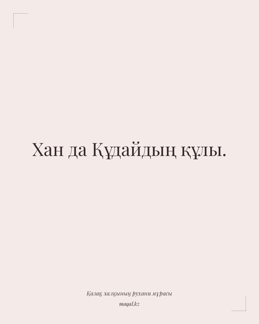 Хан да Құдайдың құлы. — қазақша мақал