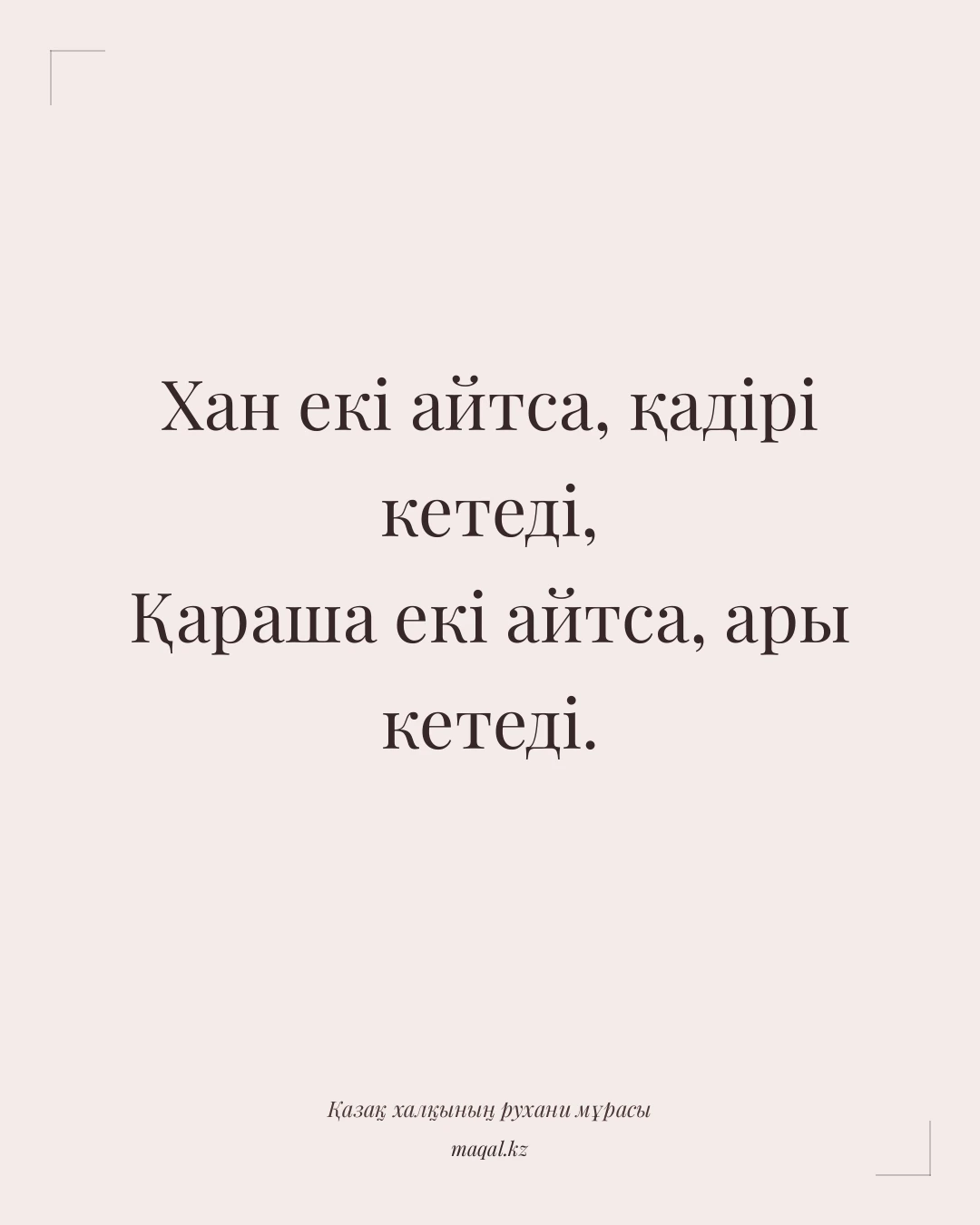 Хан екі айтса, қадірі кетеді, Қараша екі айтса, ары кетеді. — қазақша мақал
