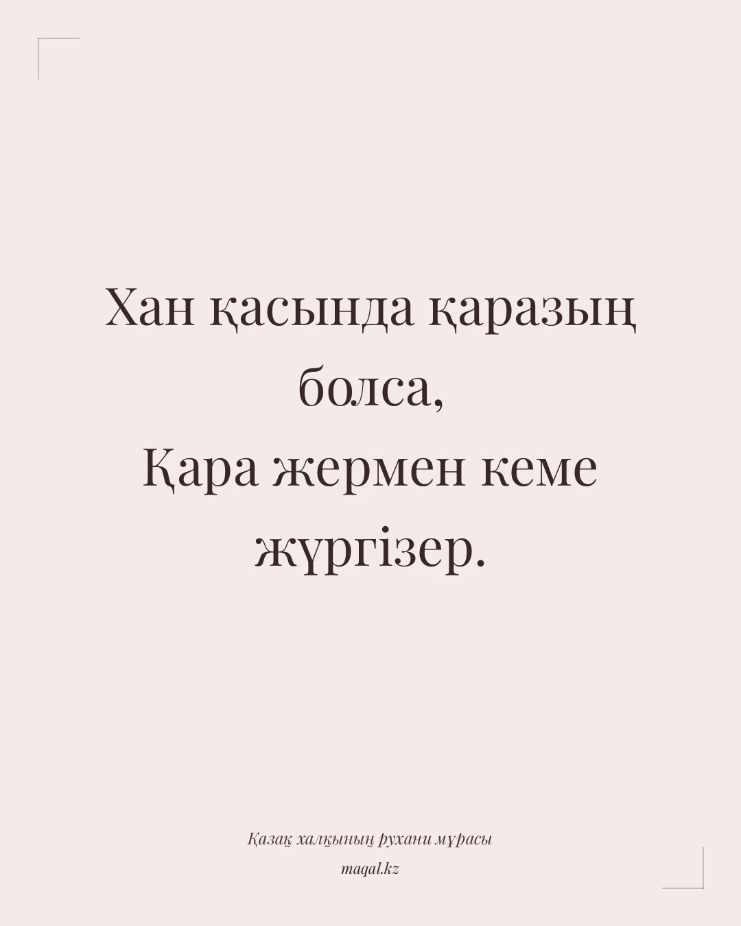 Хан қасында қаразың болса, Қара жермен кеме жүргізер. — қазақша мақал