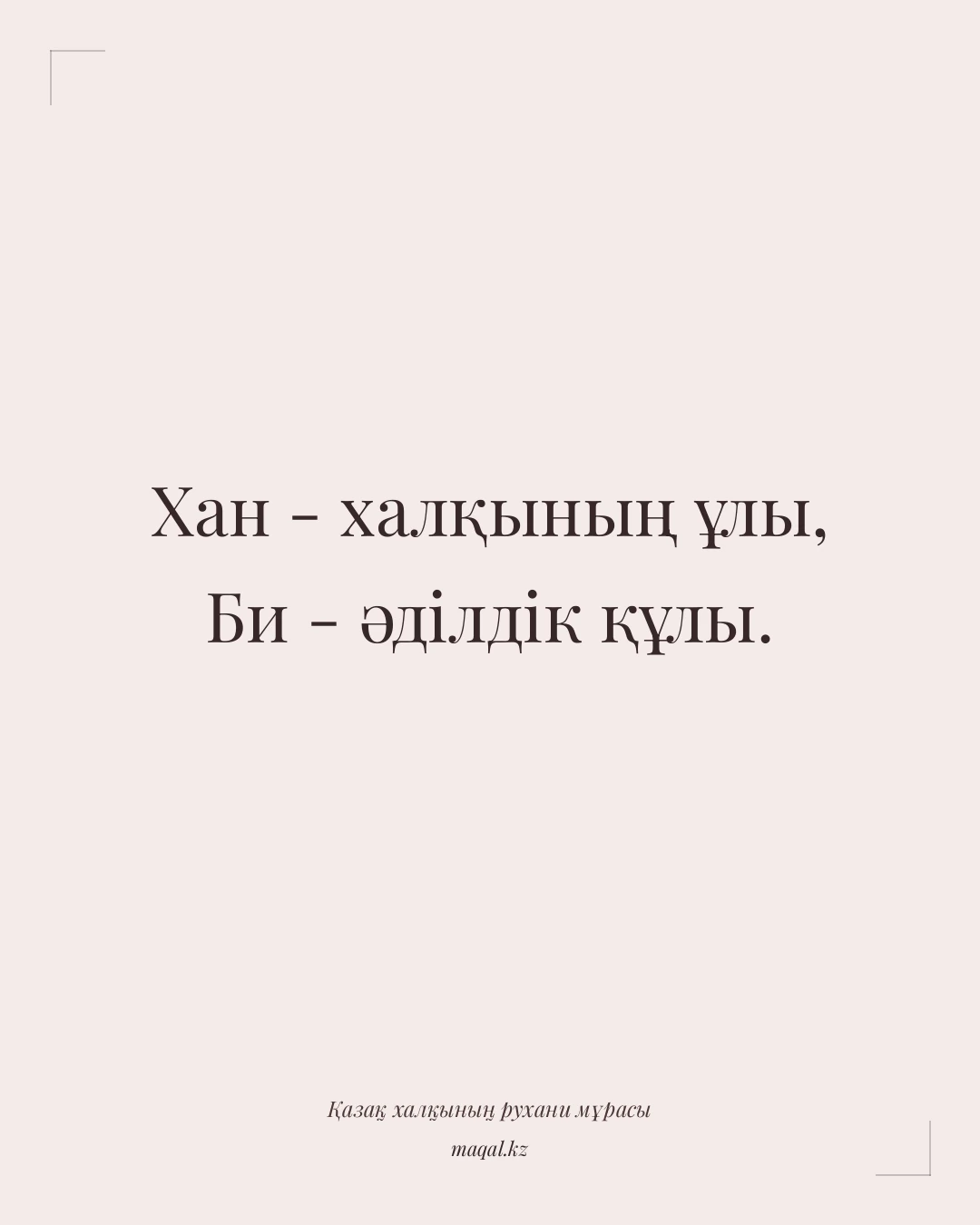 Хан - халқының ұлы, Би - әділдік құлы. — қазақша мақал
