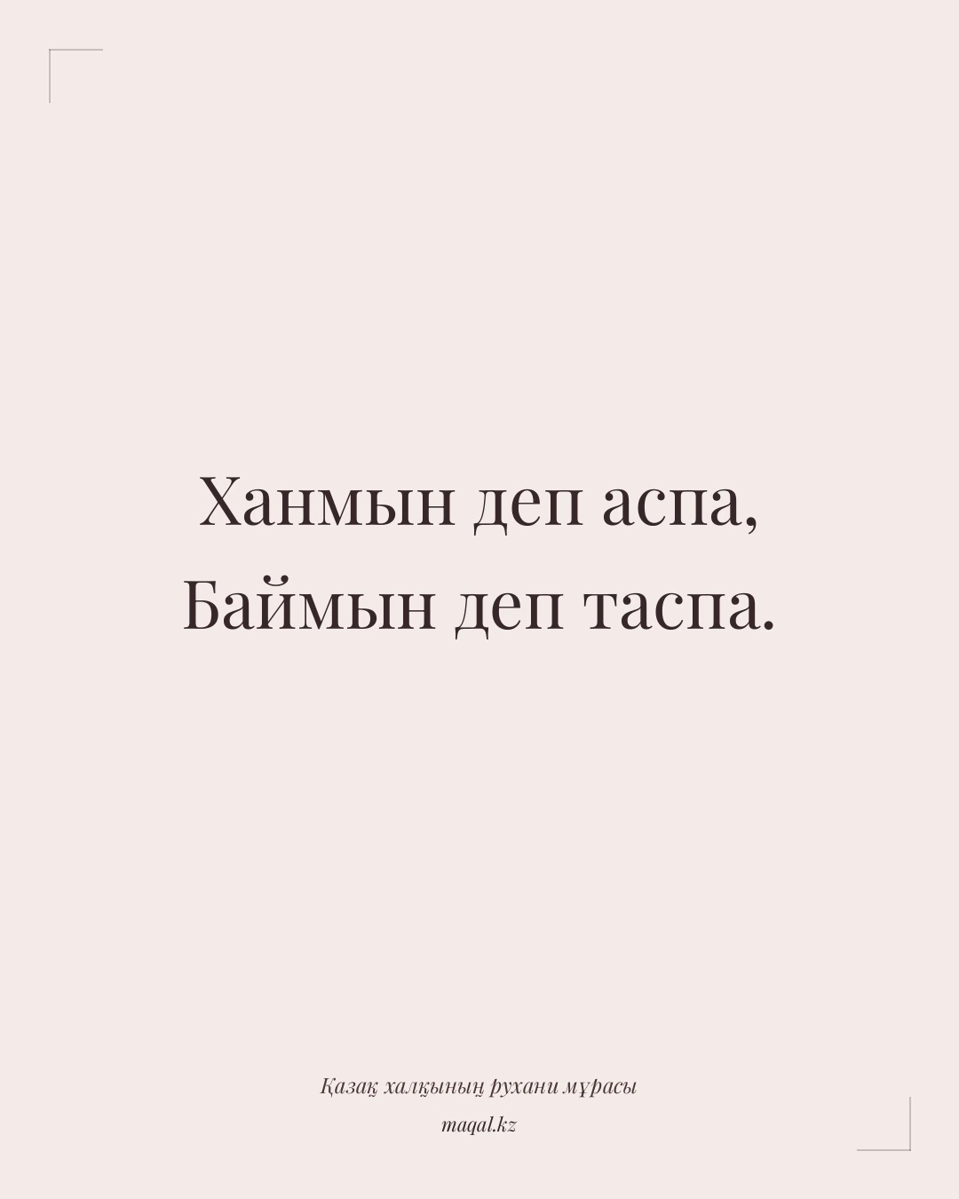 Ханмын деп аспа, Баймын деп таспа. — қазақша мақал