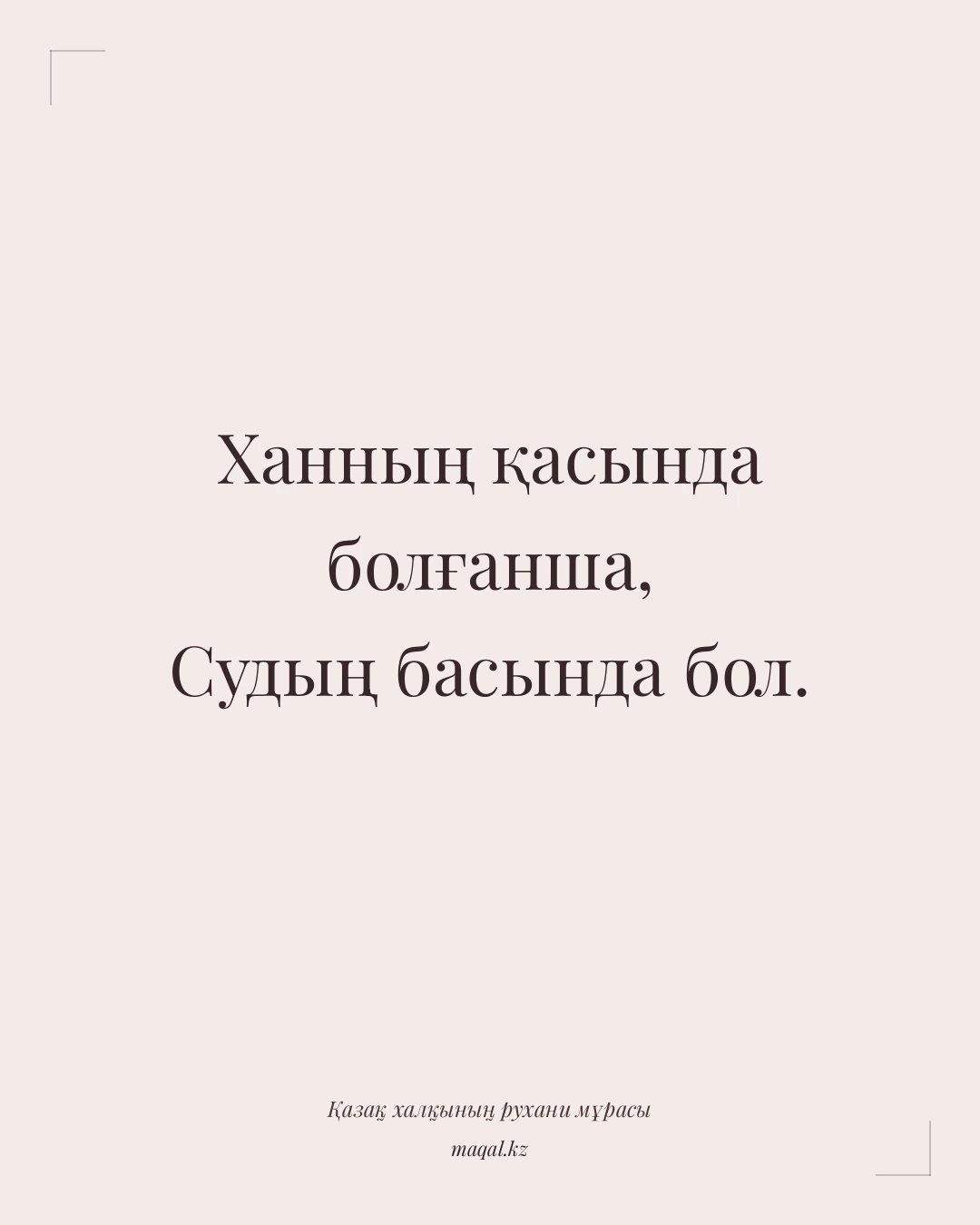 Ханның қасында болғанша, Судың басында бол. — қазақша мақал