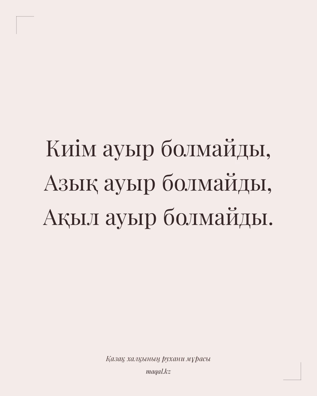 Киім ауыр болмайды, Азық ауыр болмайды, Ақыл ауыр болмайды. — қазақша мақал