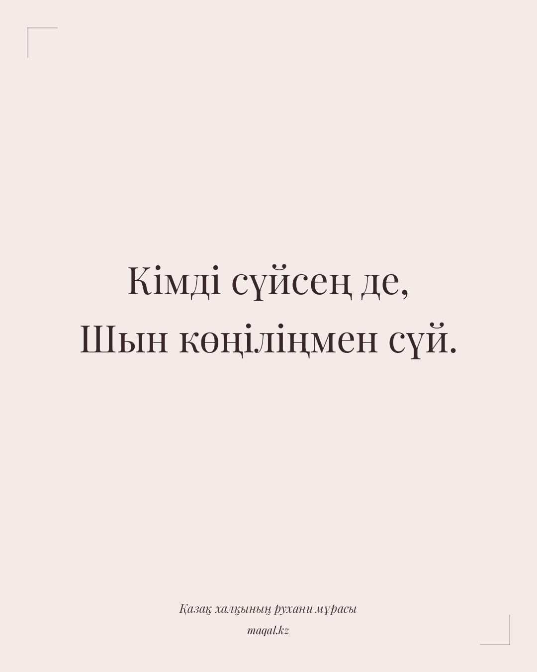 Кімді сүйсең де, Шын көңіліңмен сүй. — қазақша мақал