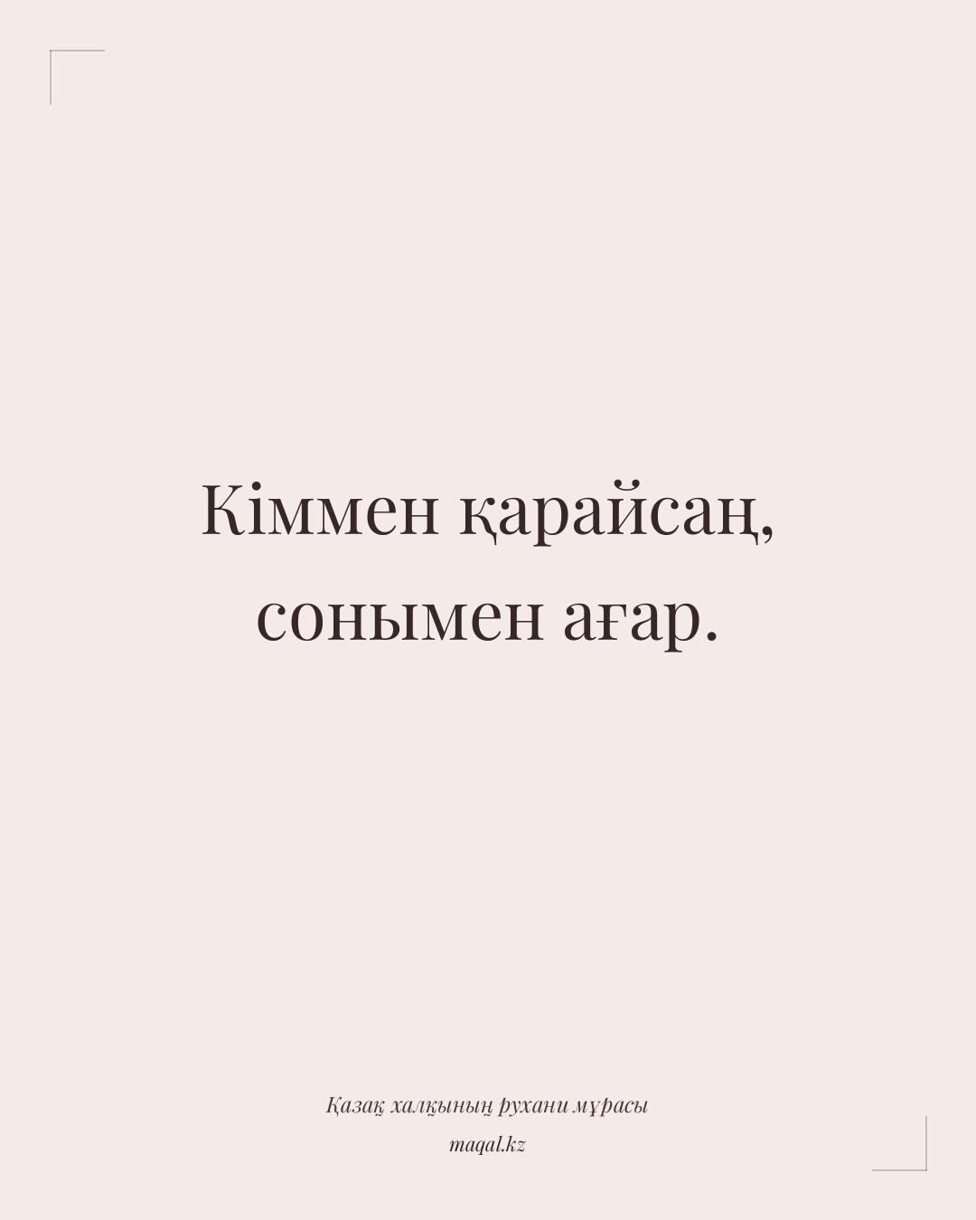 Кіммен қарайсаң, сонымен ағар. — қазақша мақал