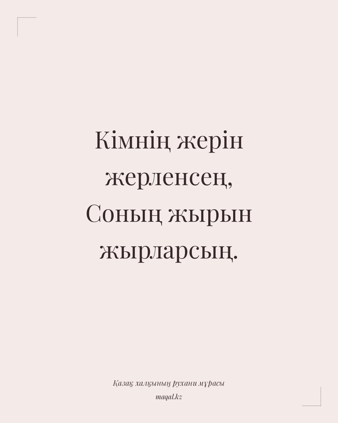 Кімнің жерін жерленсең, Соның жырын жырларсың. — қазақша мақал