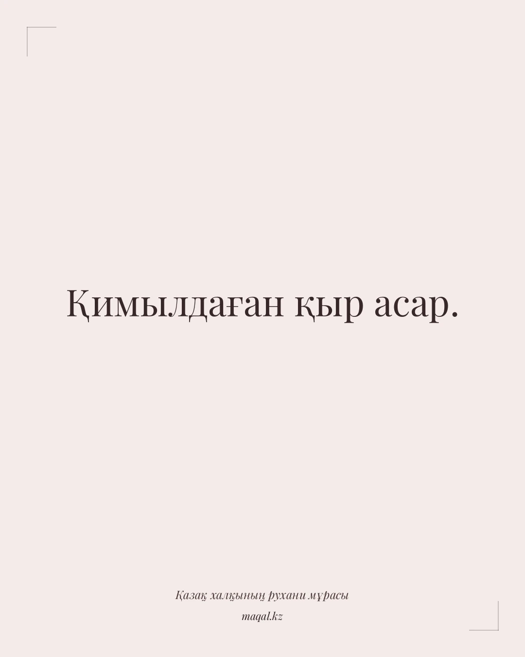 Қимылдаған қыр асар. — қазақша мақал