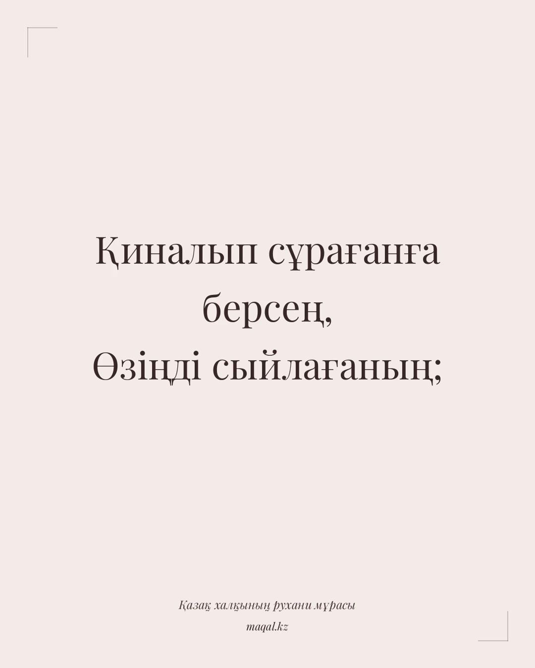 Қиналып сұрағанға берсең, Өзіңді сыйлағаның; — қазақша мақал