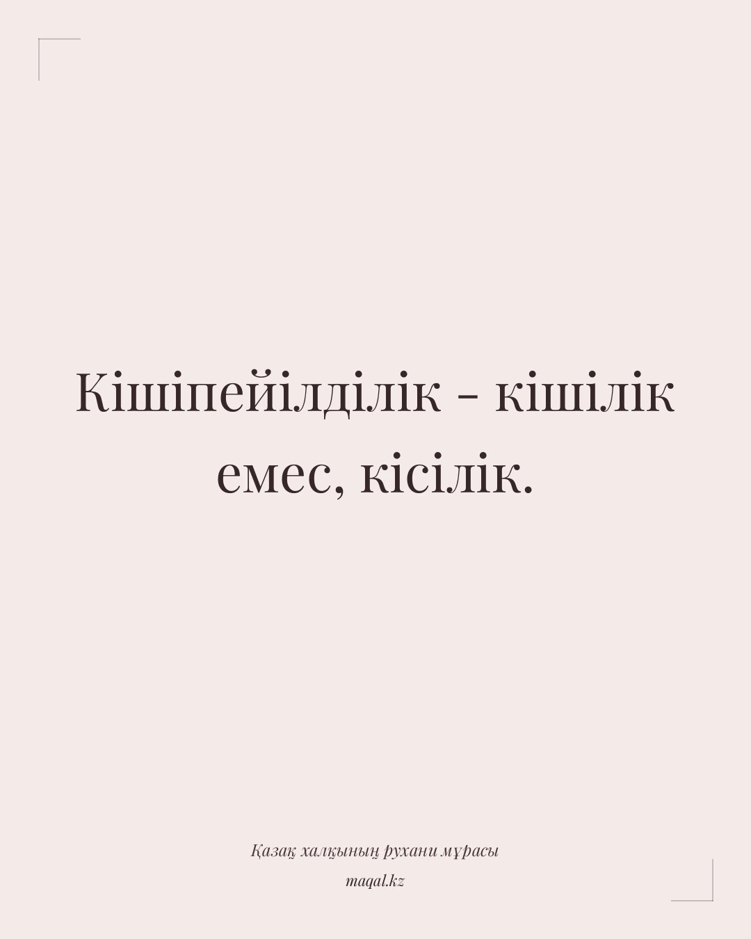 Кішіпейілділік - кішілік емес, кісілік. — қазақша мақал