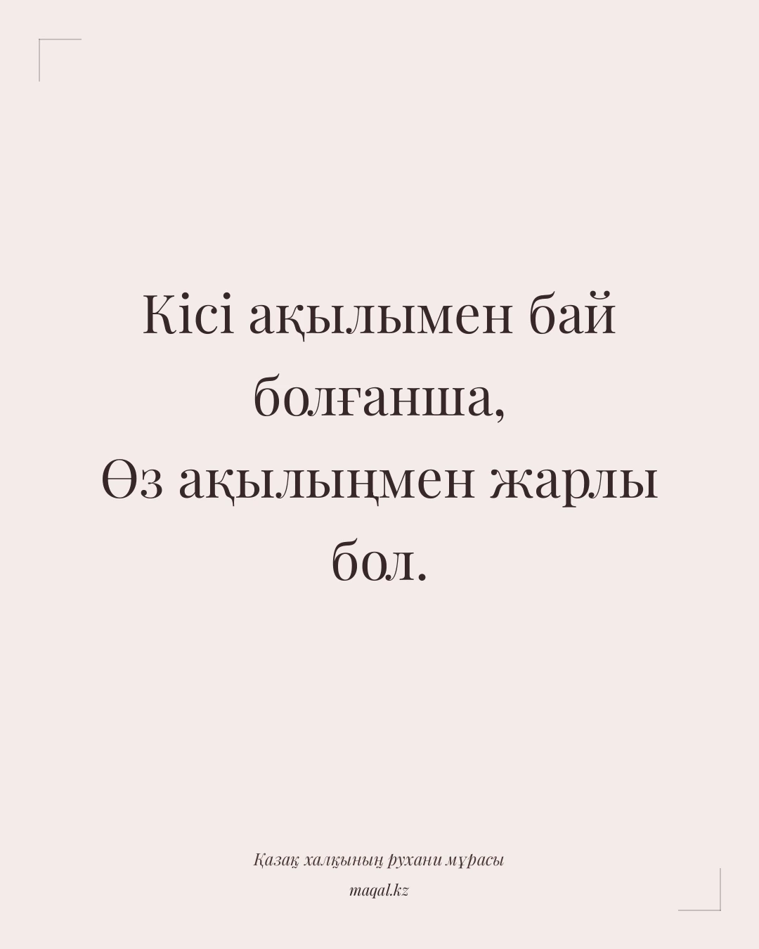 Кісі ақылымен бай болғанша, Өз ақылыңмен жарлы бол. — қазақша мақал