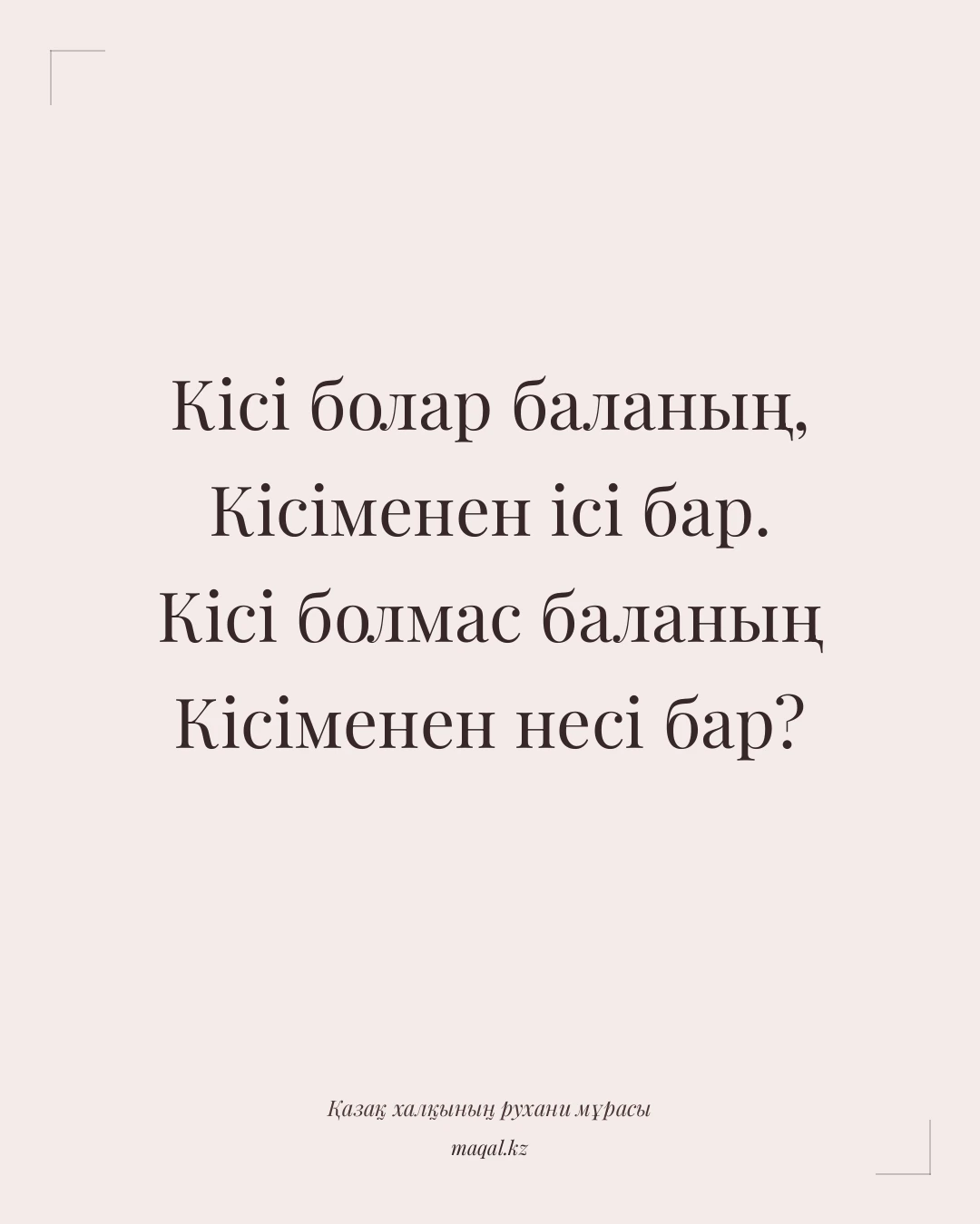 Кісі болар баланың, Кісіменен ісі бар. Кісі болмас баланың Кісіменен несі бар? — қазақша мақал