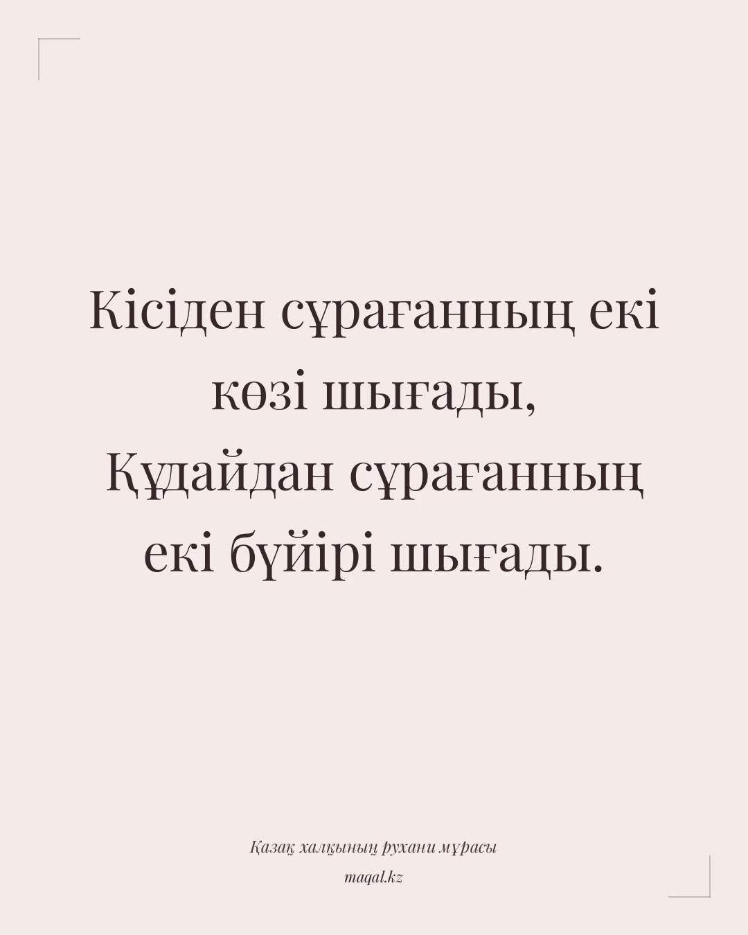 Кісіден сұрағанның екі көзі шығады, Құдайдан сұрағанның екі бүйірі шығады. — қазақша мақал