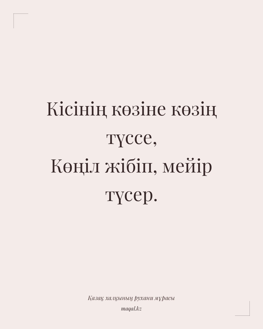 Кісінің көзіне көзің түссе, Көңіл жібіп, мейір түсер. — қазақша мақал