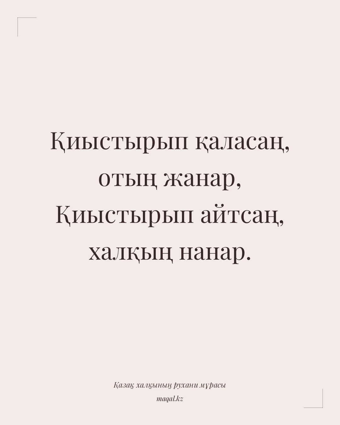 Қиыстырып қаласаң, отың жанар, Қиыстырып айтсаң, халқың нанар. — қазақша мақал