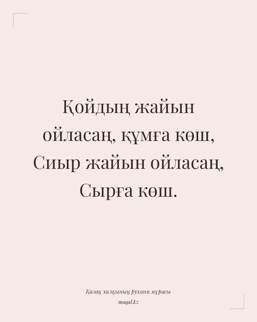 Қойдың жайын ойласаң, құмға көш, Сиыр жайын ойласаң, Сырға көш. — қазақша мақал