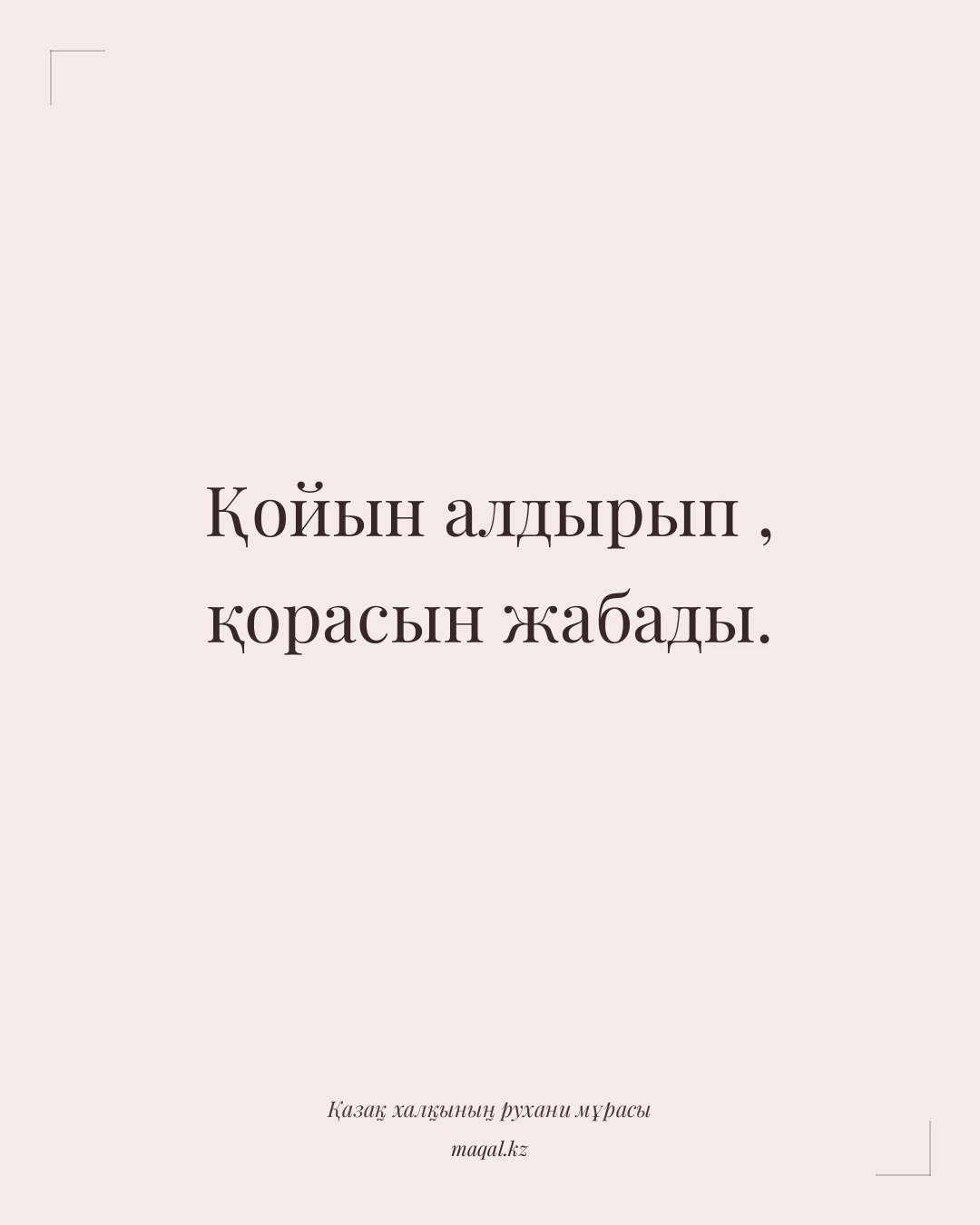Қойын алдырып , қорасын жабады. — қазақша мақал