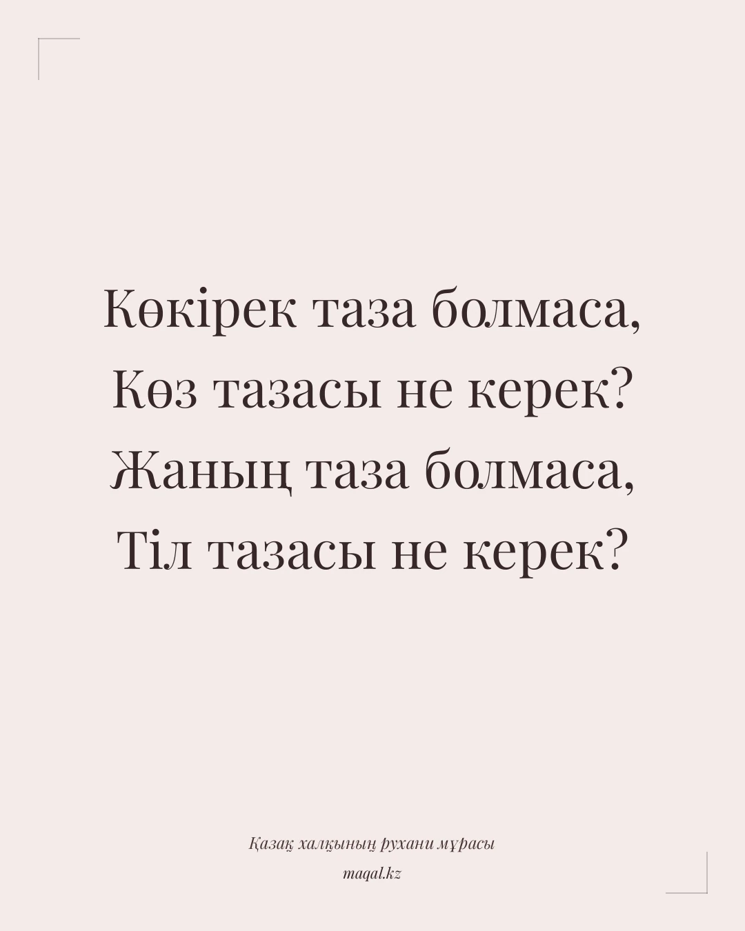 Көкірек таза болмаса, Көз тазасы не керек? Жаның таза болмаса, Тіл тазасы не керек? — қазақша мақал