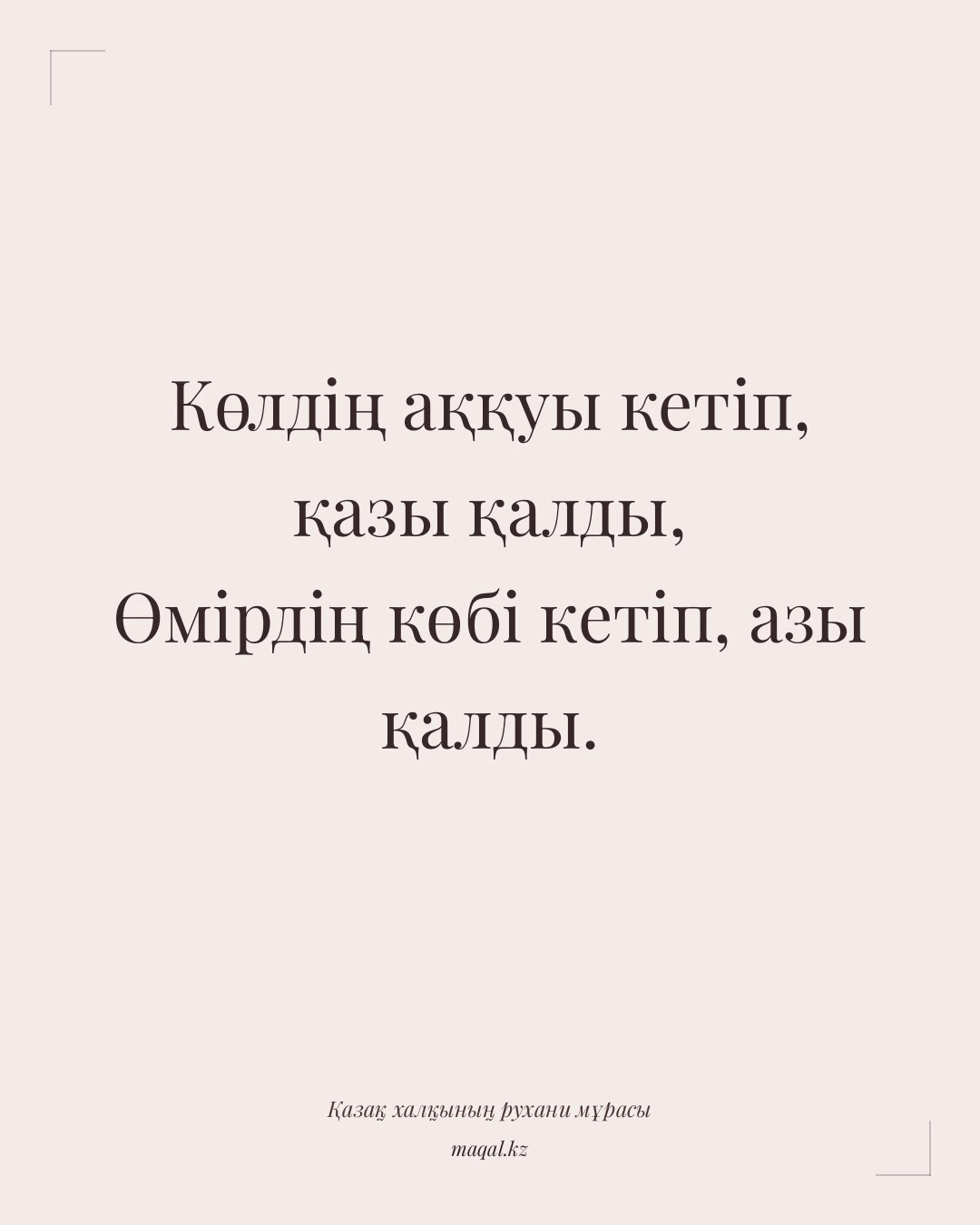 Көлдің аққуы кетіп, қазы қалды, Өмірдің көбі кетіп, азы қалды. — қазақша мақал