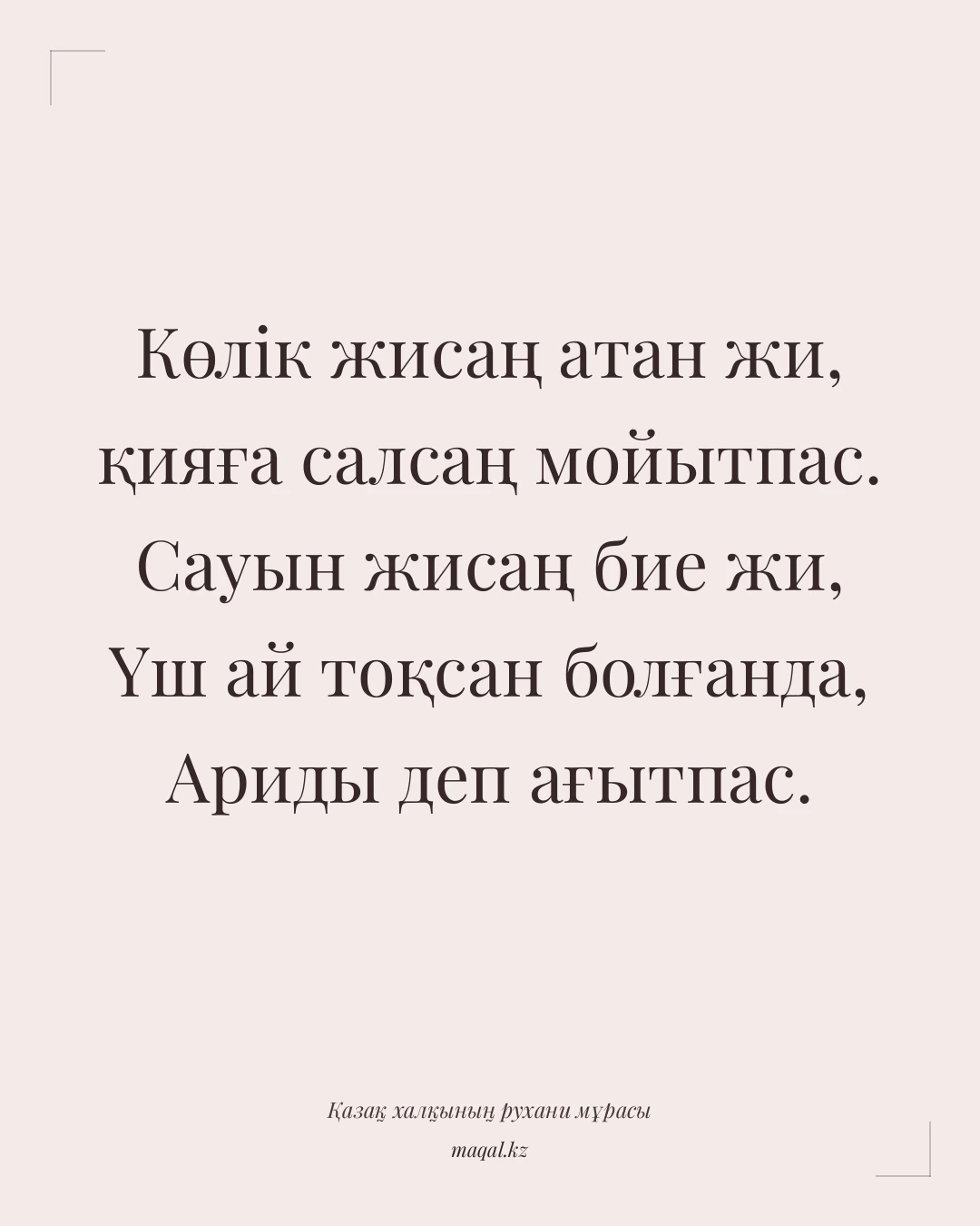 Көлік жисаң атан жи, қияға салсаң мойытпас. Сауын жисаң бие жи, Үш ай тоқсан болғанда, Ариды деп ағытпас. — қазақша мақал