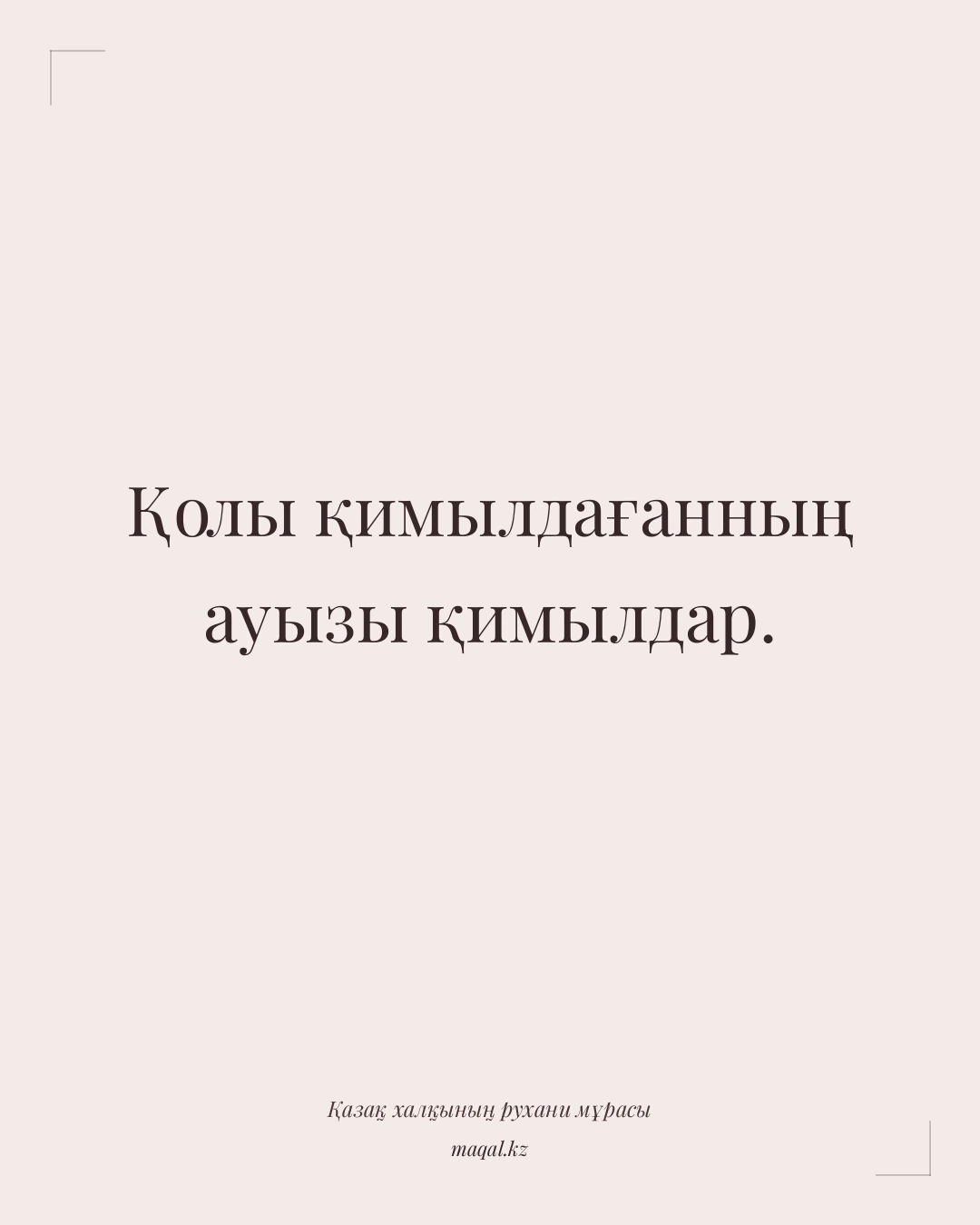 Қолы қимылдағанның ауызы қимылдар. — қазақша мақал