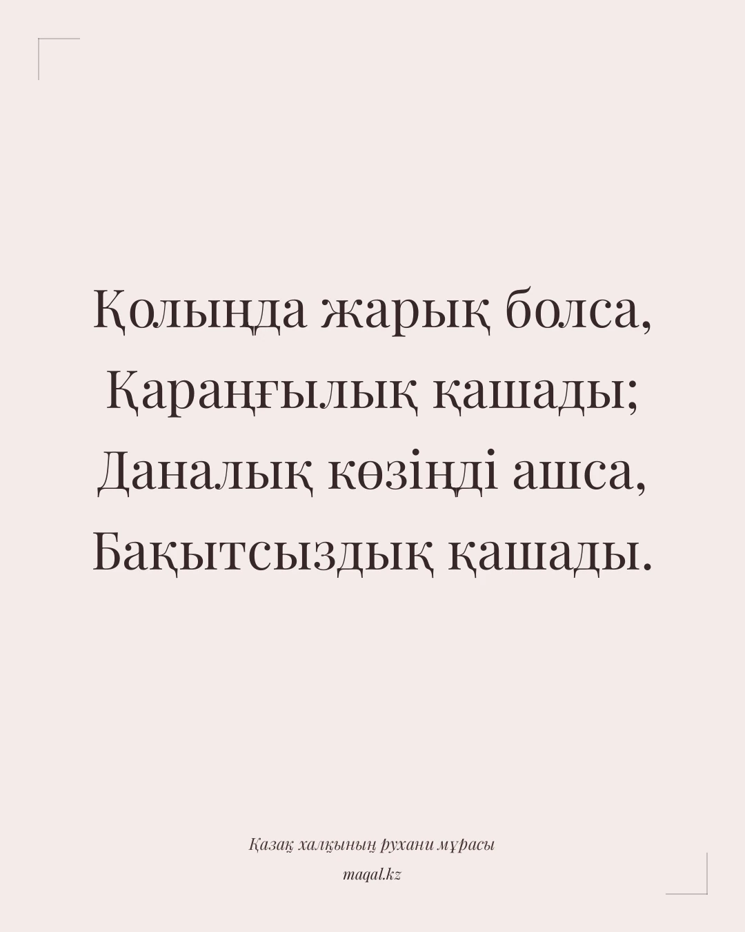 Қолыңда жарық болса, Қараңғылық қашады; Даналық көзіңді ашса, Бақытсыздық қашады. — қазақша мақал