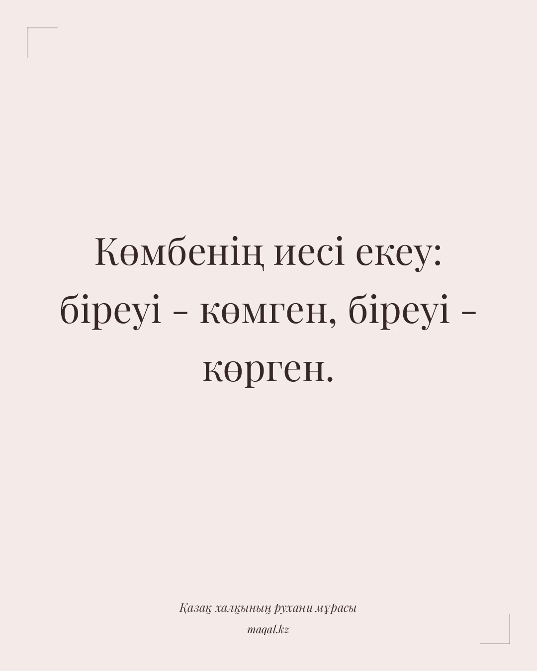 Көмбенің иесі екеу: біреуі - көмген, біреуі - көрген. — қазақша мақал