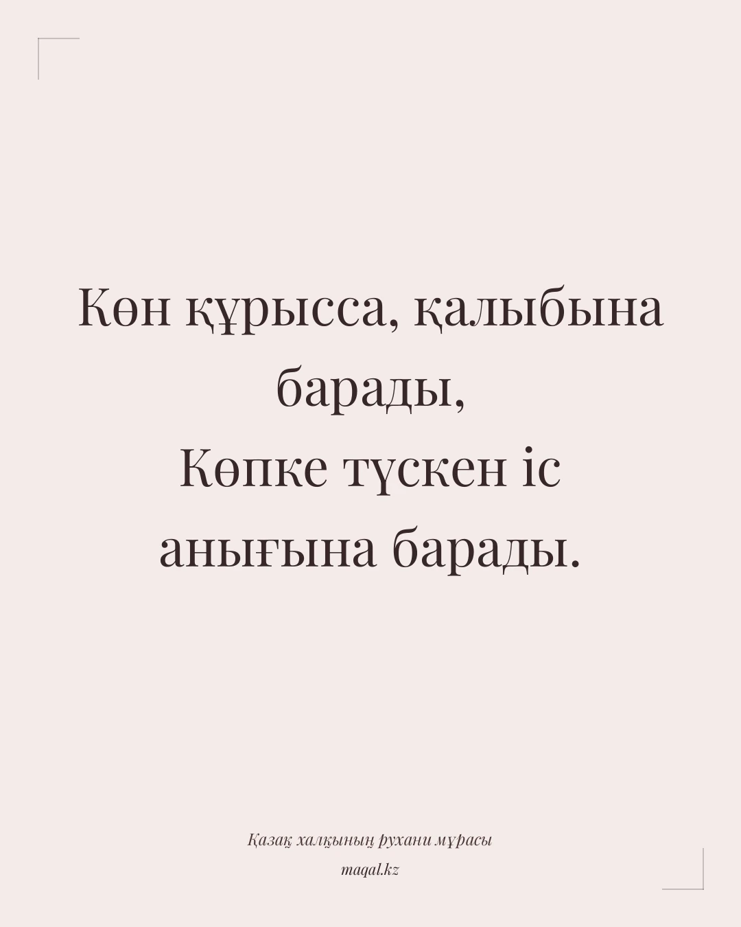 Көн құрысса, қалыбына барады, Көпке түскен іс анығына барады. — қазақша мақал