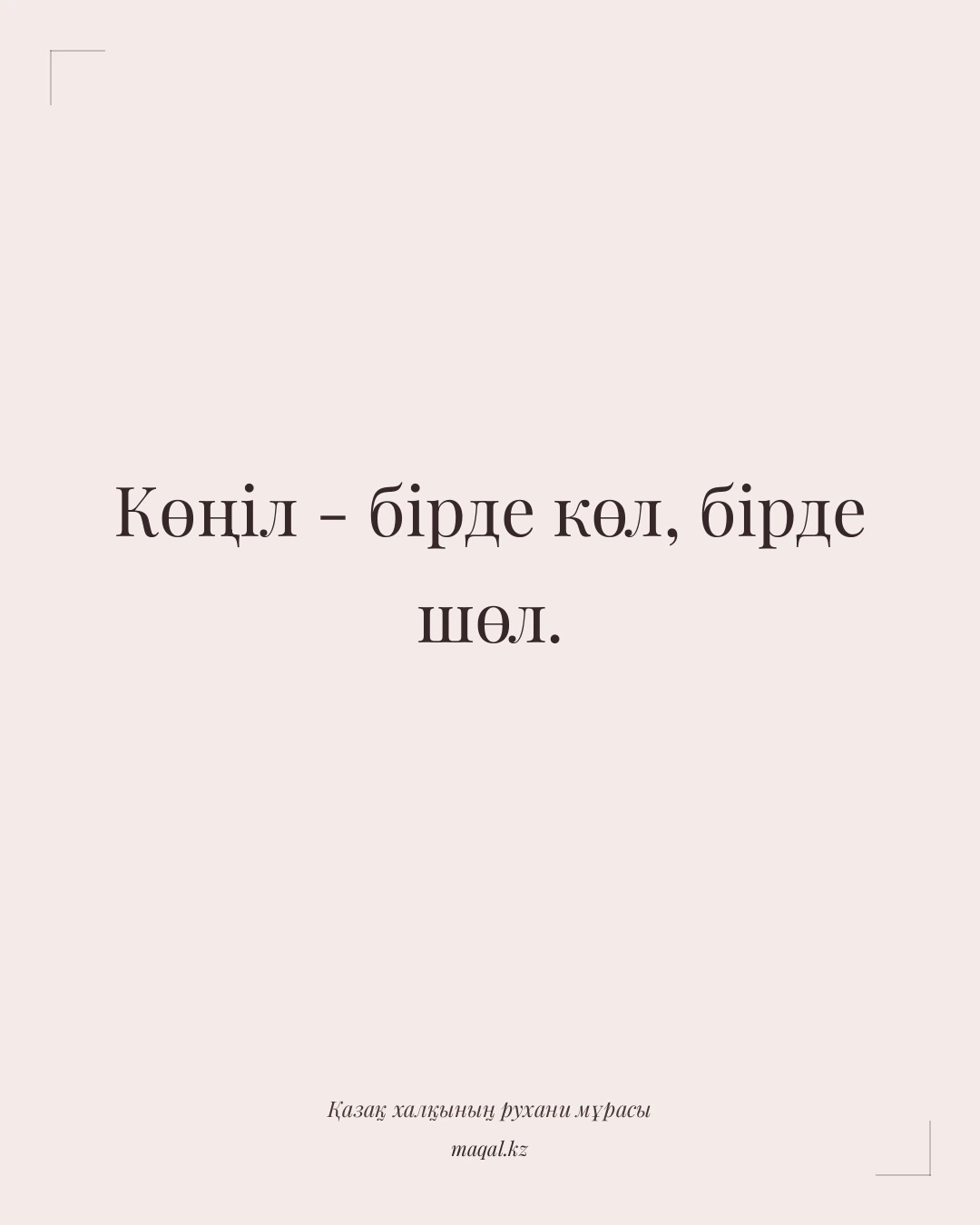Көңіл - бірде көл, бірде шөл. — қазақша мақал