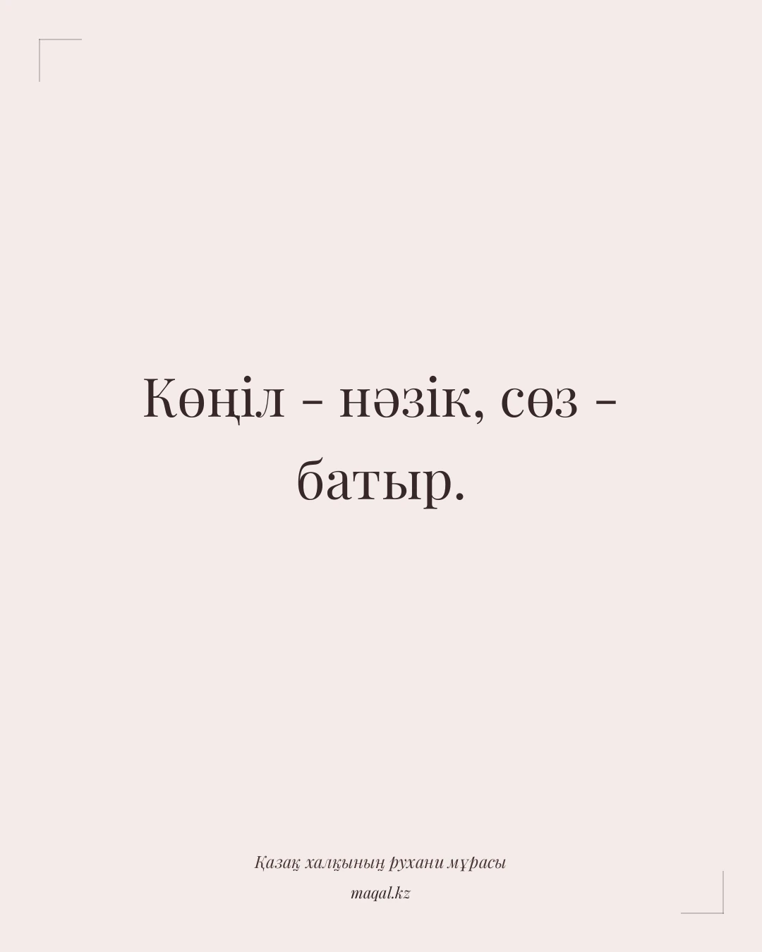 Көңіл - нәзік, сөз - батыр. — қазақша мақал