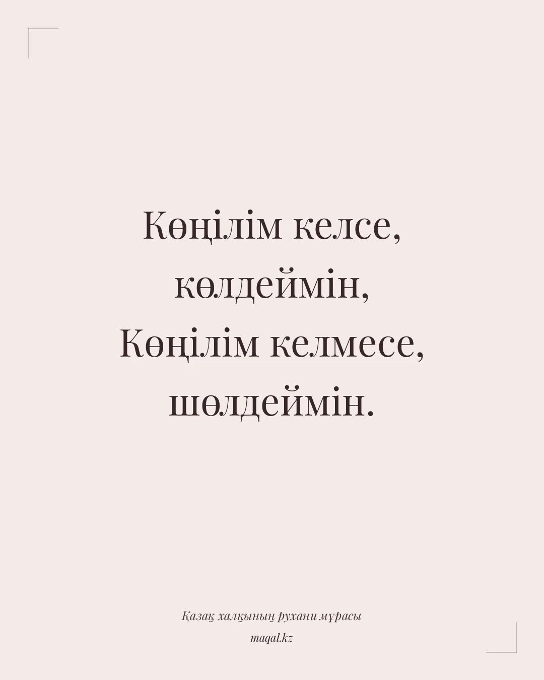 Көңілім келсе, көлдеймін, Көңілім келмесе, шөлдеймін. — қазақша мақал