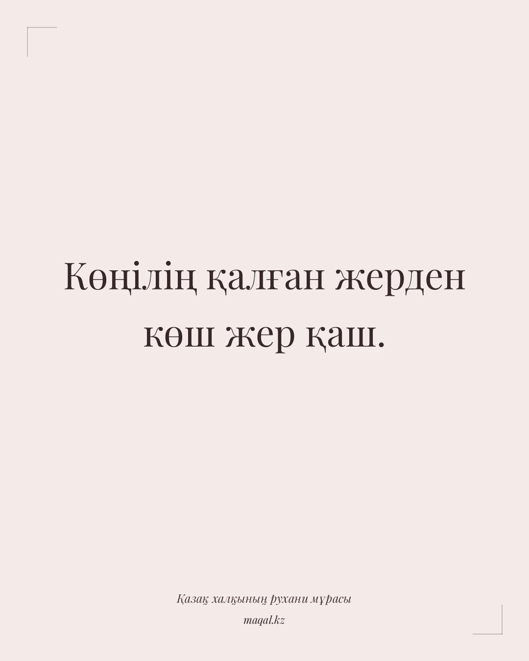Көңілің қалған жерден көш жер қаш. — қазақша мақал
