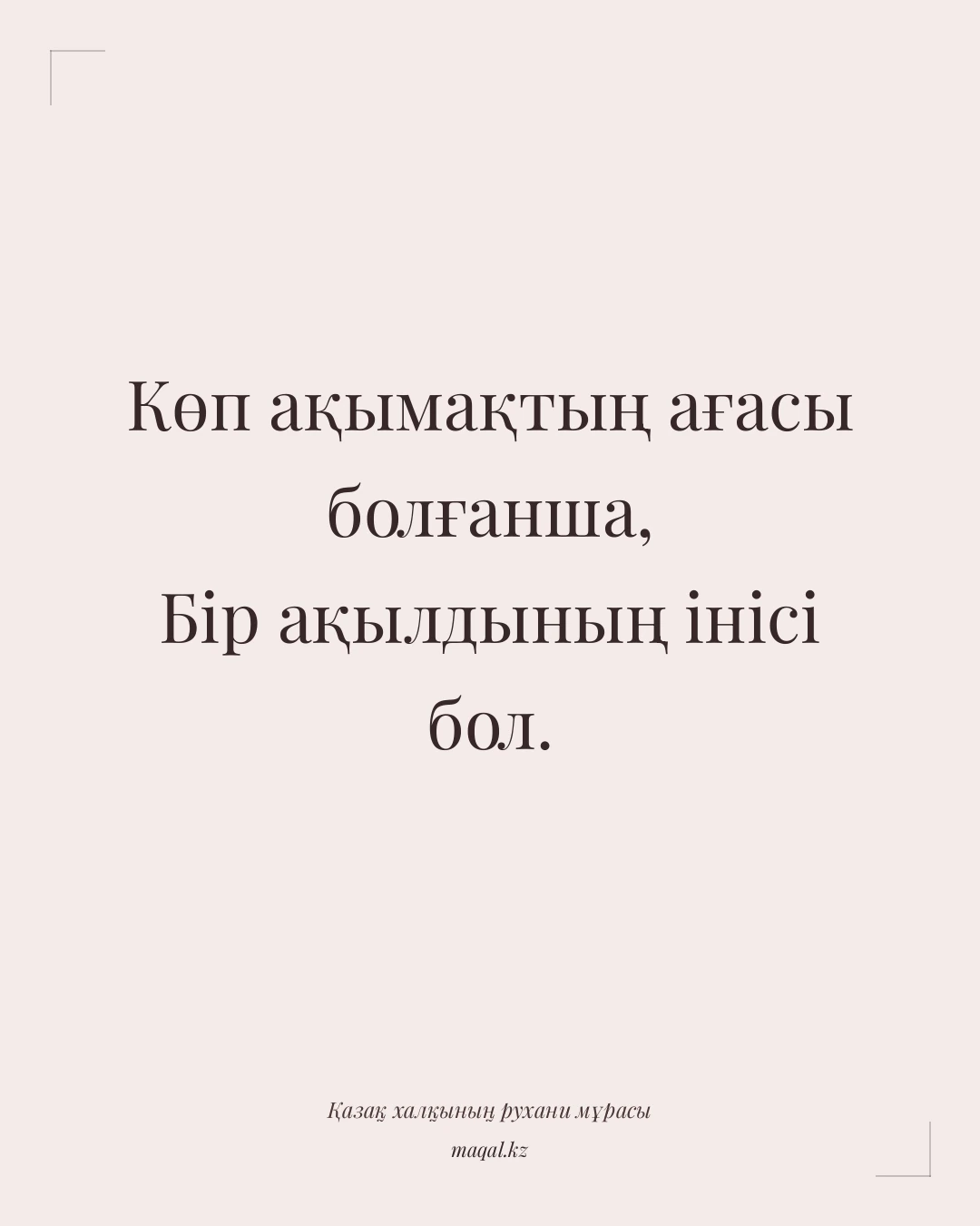 Көп ақымақтың ағасы болғанша, Бір ақылдының інісі бол. — қазақша мақал