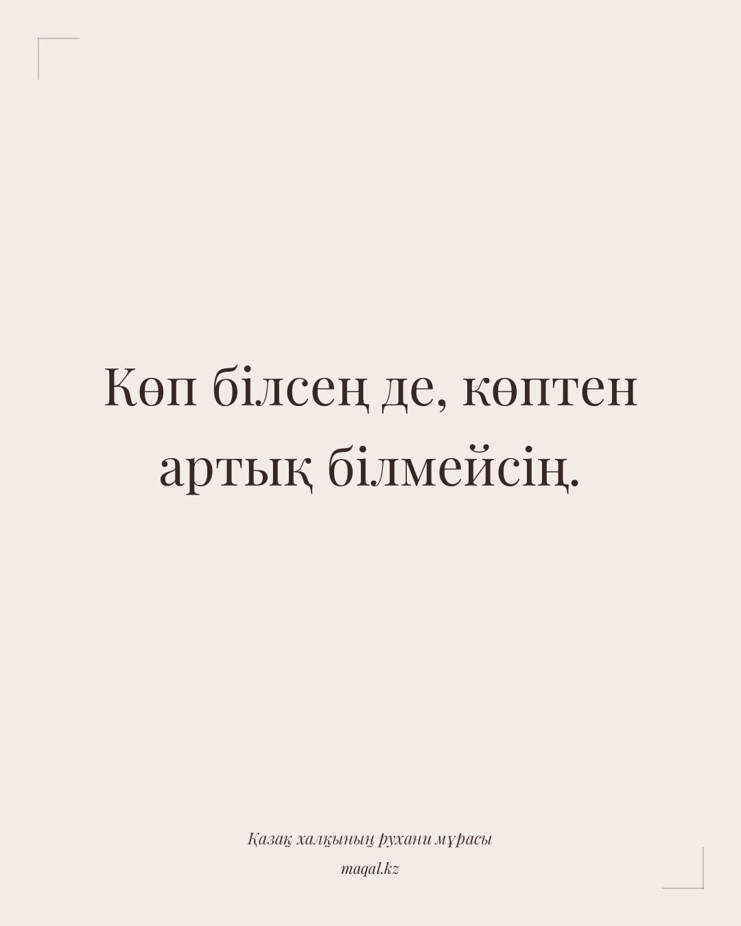 Көп білсең де, көптен артық білмейсің. — қазақша мақал