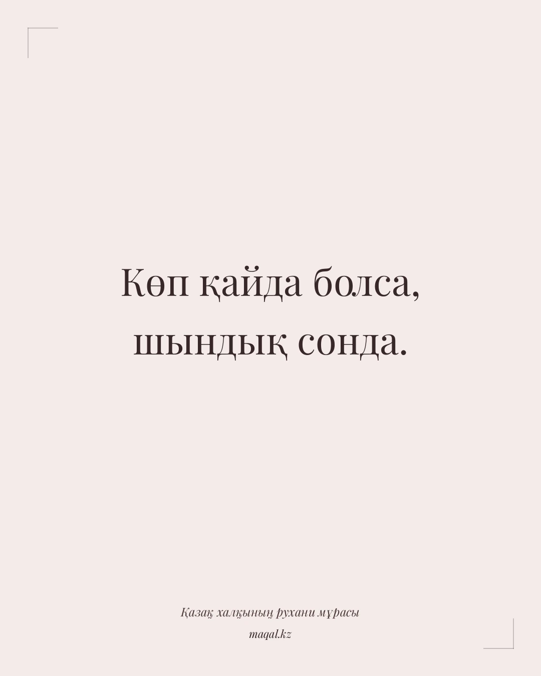 Көп қайда болса, шындық сонда. — қазақша мақал
