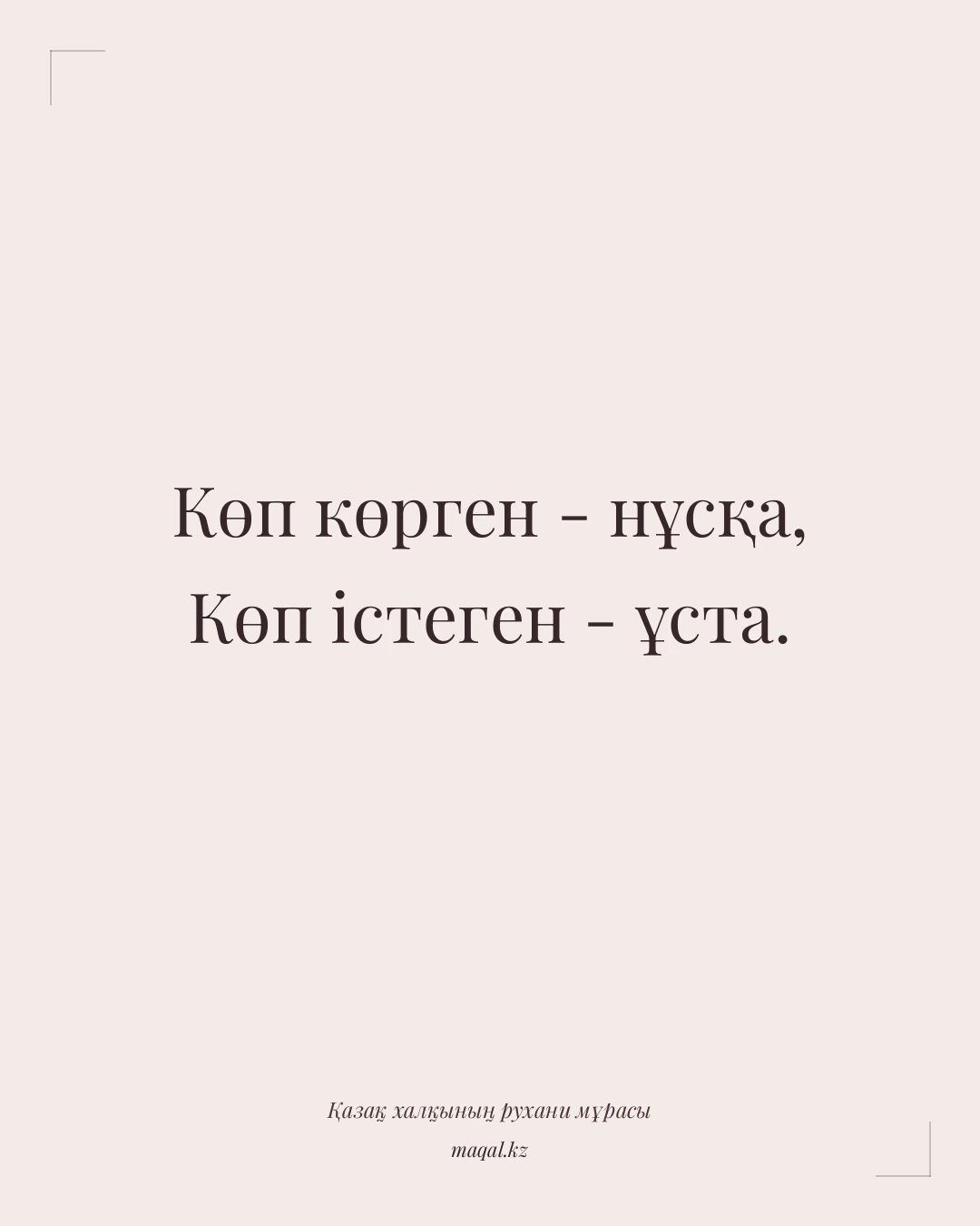 Көп көрген - нұсқа, Көп істеген - ұста. — қазақша мақал