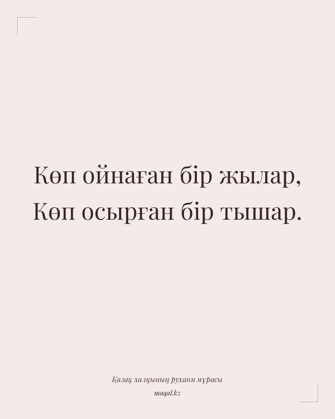 Көп ойнаған бір жылар, Көп осырған бір тышар. — қазақша мақал