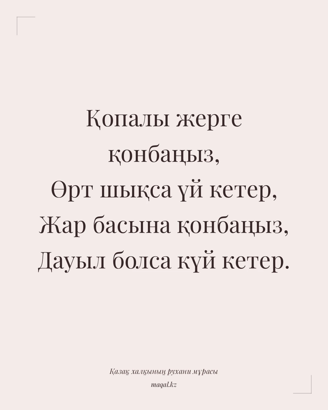 Қопалы жерге қонбаңыз, Өрт шықса үй кетер, Жар басына қонбаңыз, Дауыл болса күй кетер. — қазақша мақал