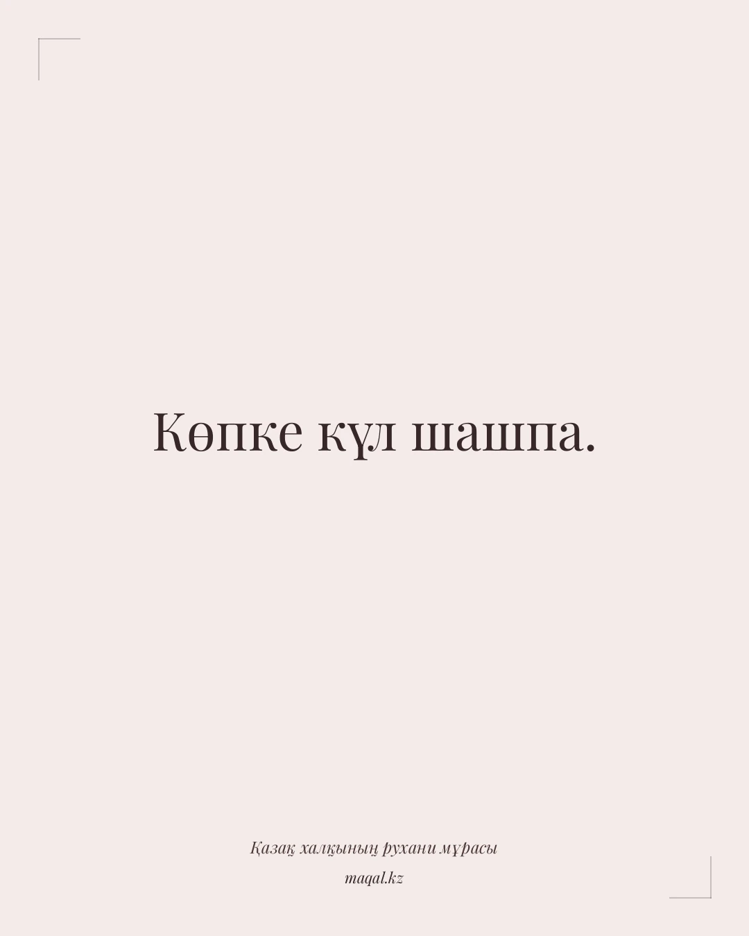 Көпке күл шашпа. — қазақша мақал
