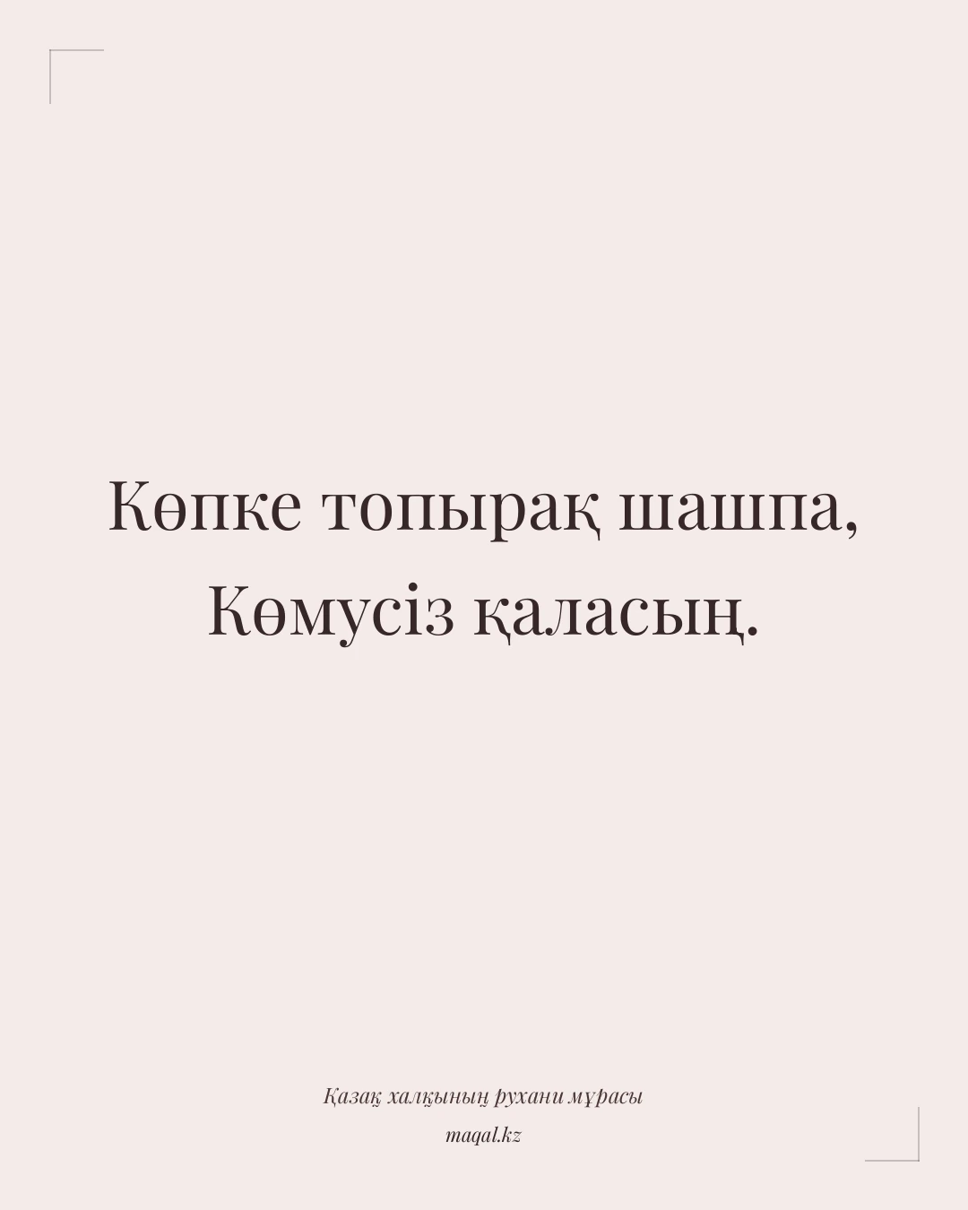 Көпке топырақ шашпа, Көмусіз қаласың. — қазақша мақал