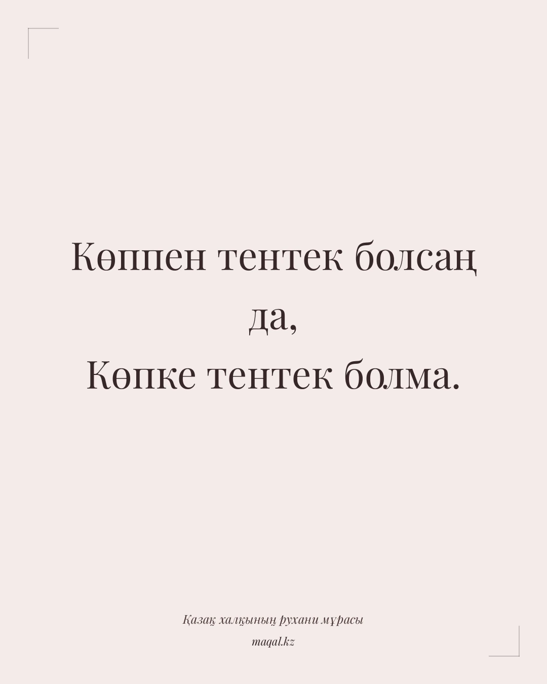 Көппен тентек болсаң да, Көпке тентек болма. — қазақша мақал