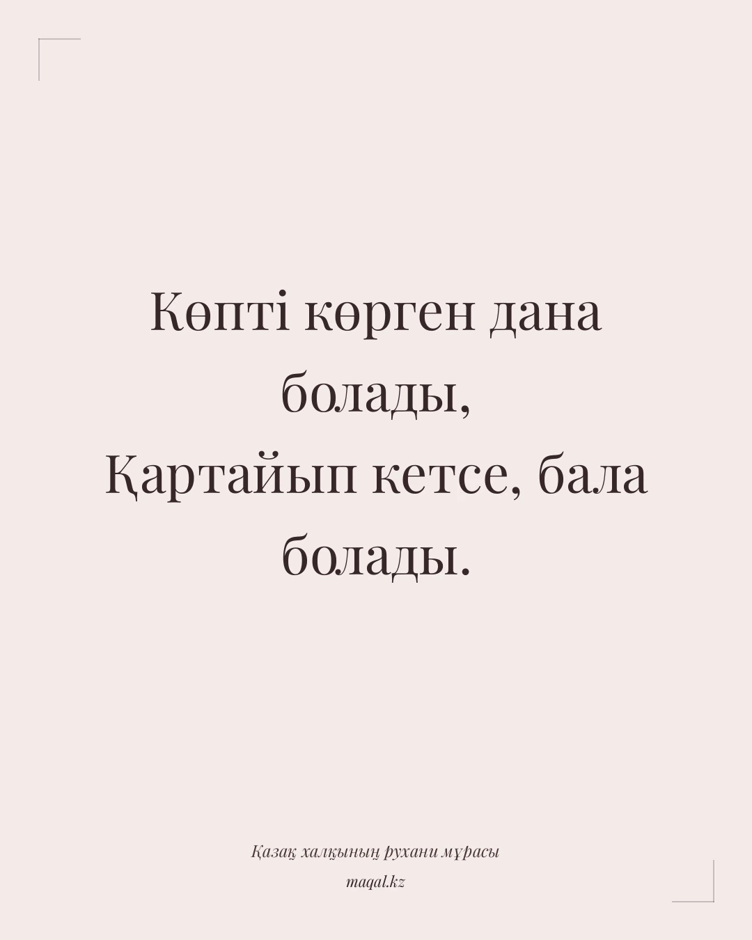 Көпті көрген дана болады, Қартайып кетсе, бала болады. — қазақша мақал