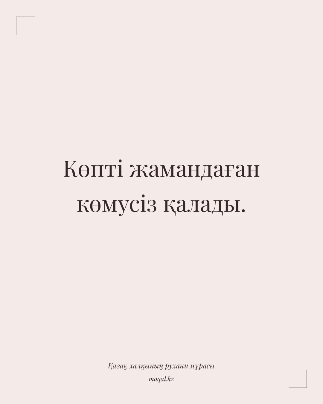 Көпті жамандаған көмусіз қалады. — қазақша мақал