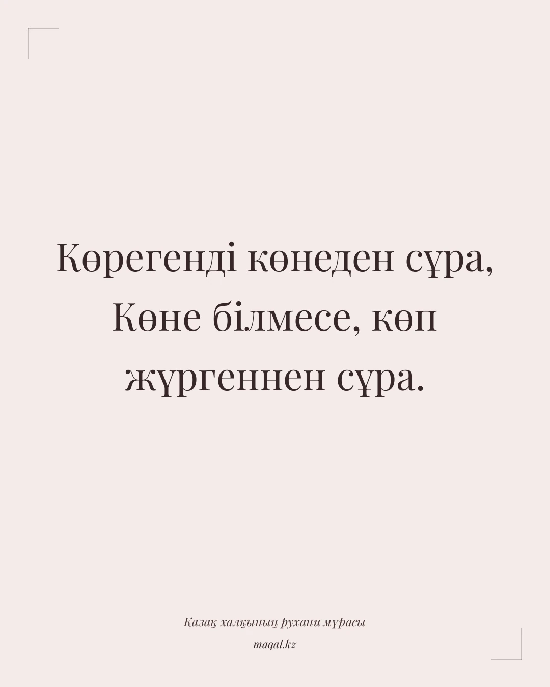 Көрегенді көнеден сұра, Көне білмесе, көп жүргеннен сұра. — қазақша мақал