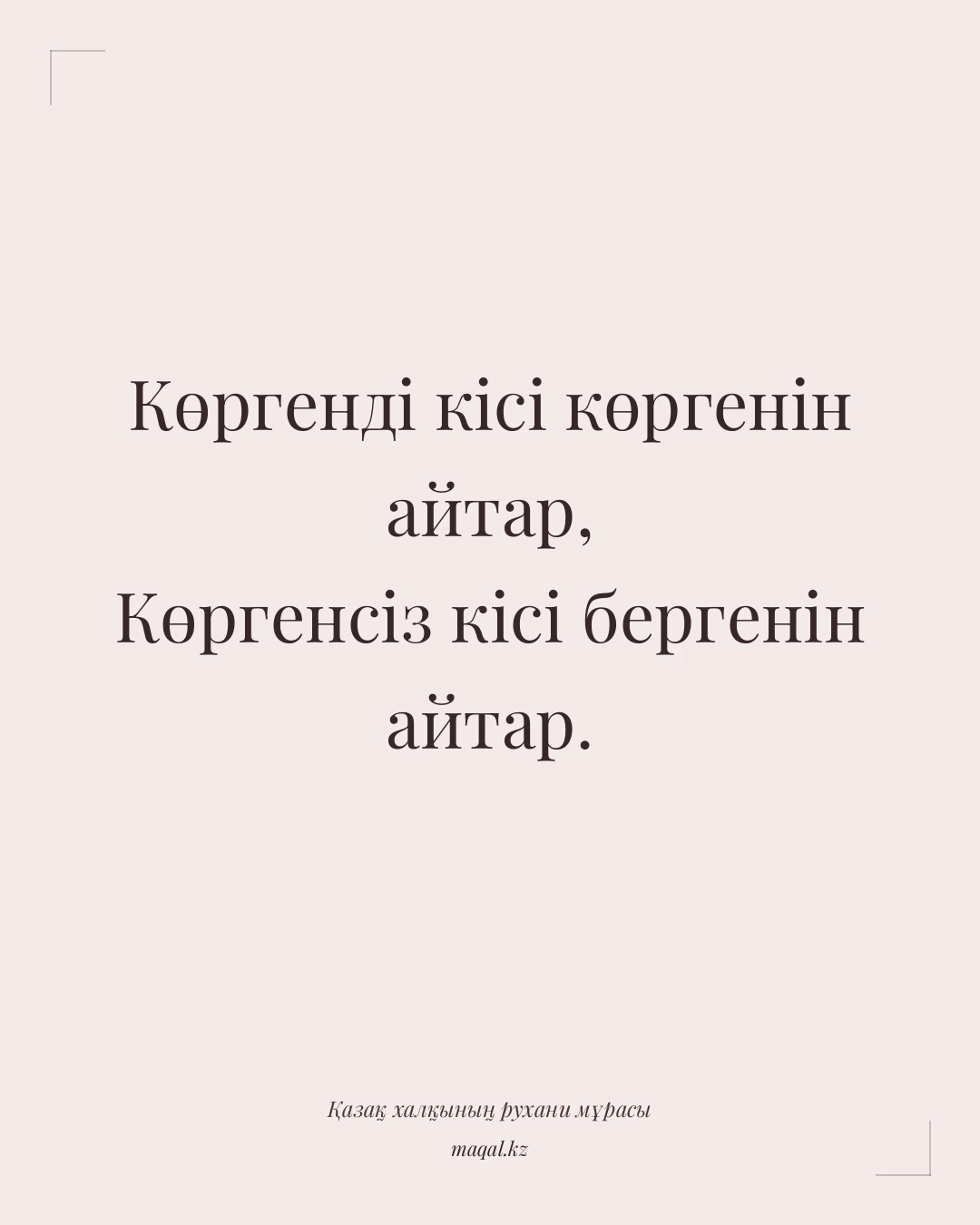 Көргенді кісі көргенін айтар, Көргенсіз кісі бергенін айтар. — қазақша мақал