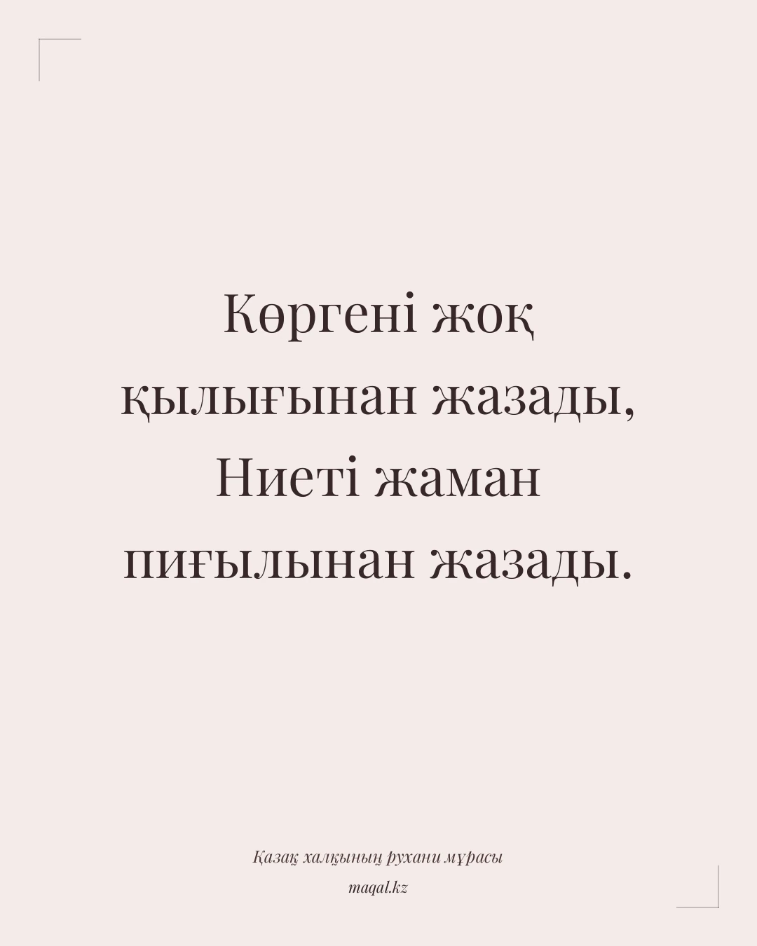 Көргені жоқ қылығынан жазады, Ниеті жаман пиғылынан жазады. — қазақша мақал
