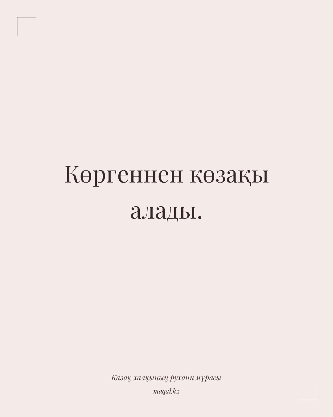 Көргеннен көзақы алады. — қазақша мақал