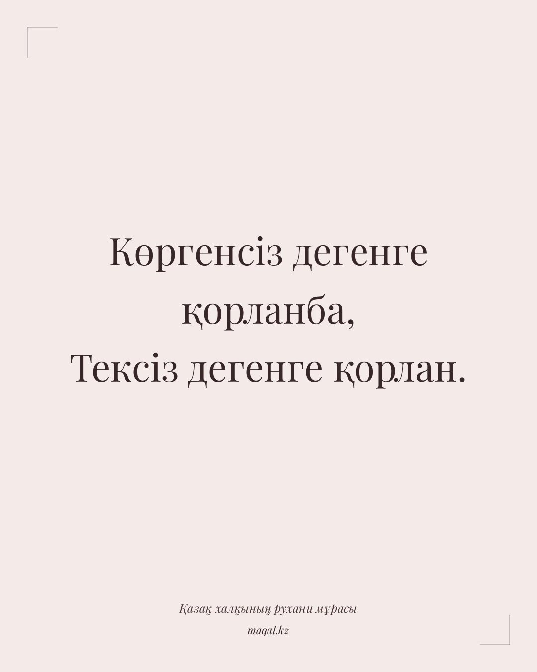 Көргенсіз дегенге қорланба, Тексіз дегенге қорлан. — қазақша мақал