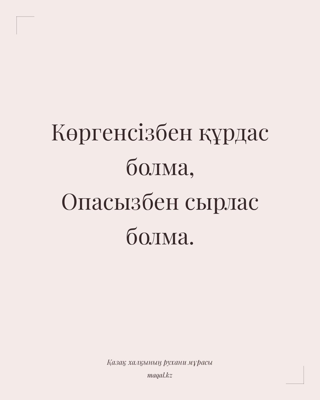 Көргенсізбен құрдас болма, Опасызбен сырлас болма. — қазақша мақал