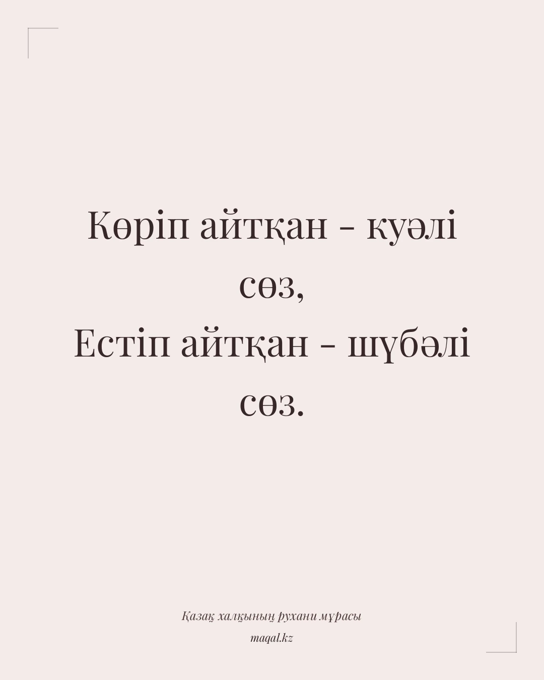 Көріп айтқан - куәлі сөз, Естіп айтқан - шүбәлі сөз. — қазақша мақал